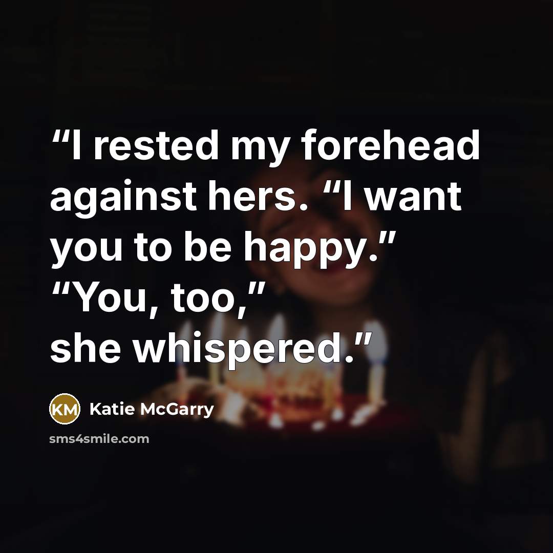 “I rested my forehead against hers. “I want you to be happy.” “You, too,” she whispered.” quote by Katie McGarry