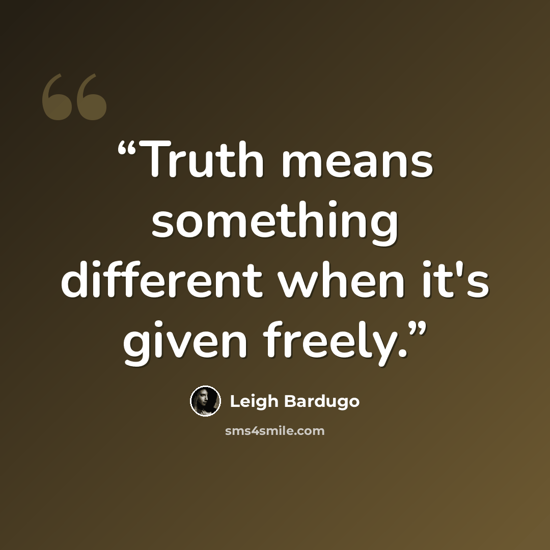 “Truth means something different when it's given freely.” quote by Leigh Bardugo
