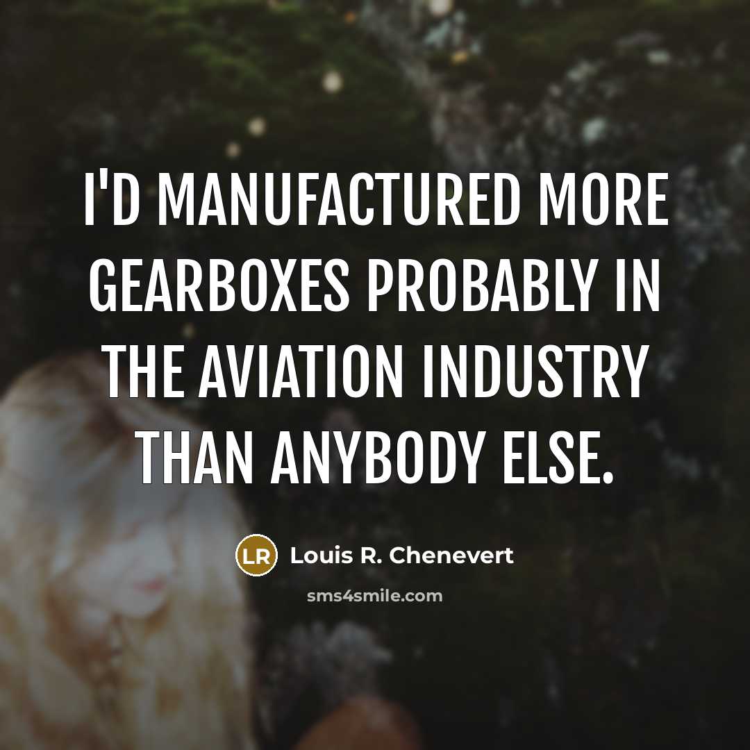 “I'd manufactured more gearboxes probably in the aviation industry than anybody else.” quote by Louis R. Chenevert