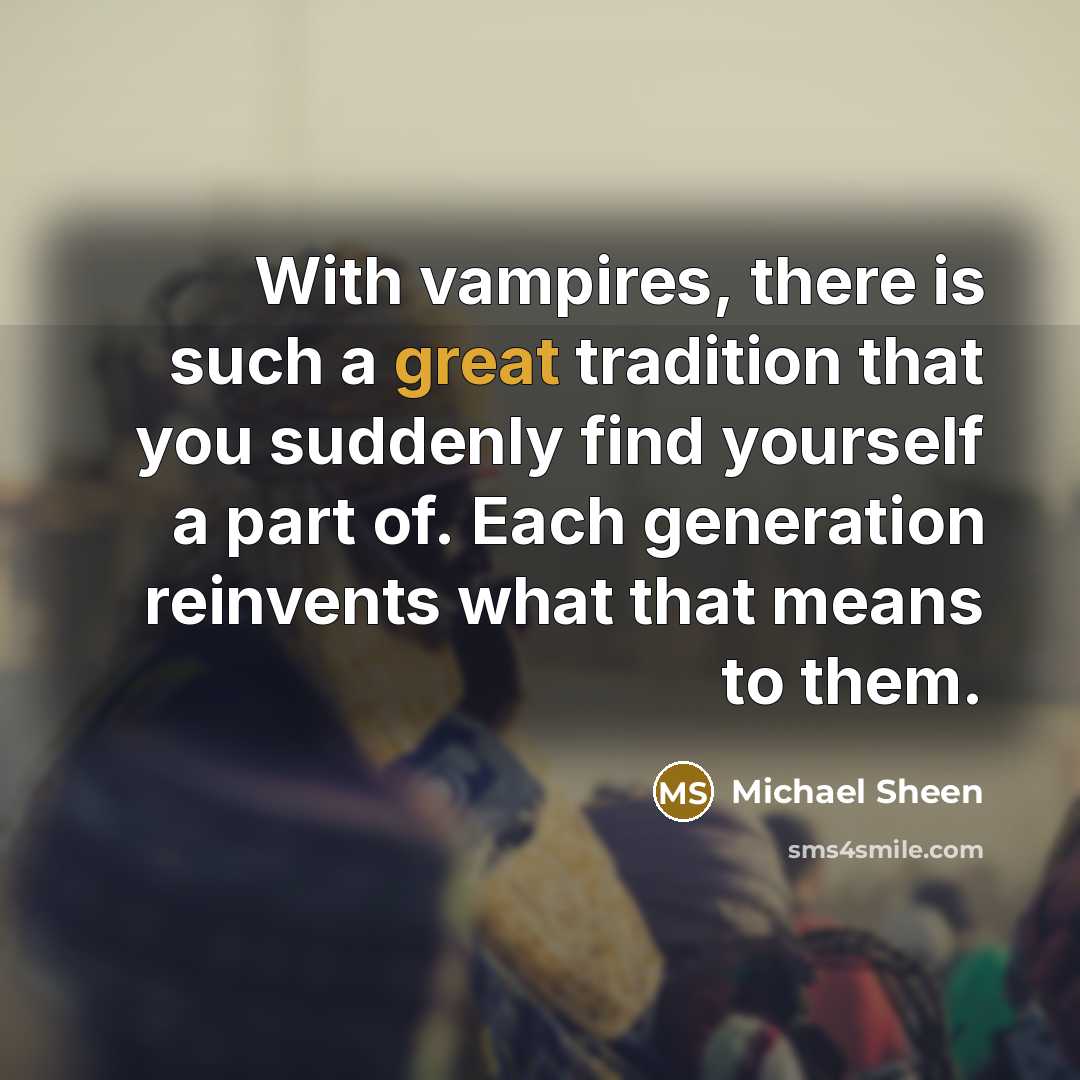 “With vampires, there is such a great tradition that you suddenly find yourself a part of. Each generation reinvents what that means to them.” quote by Michael Sheen