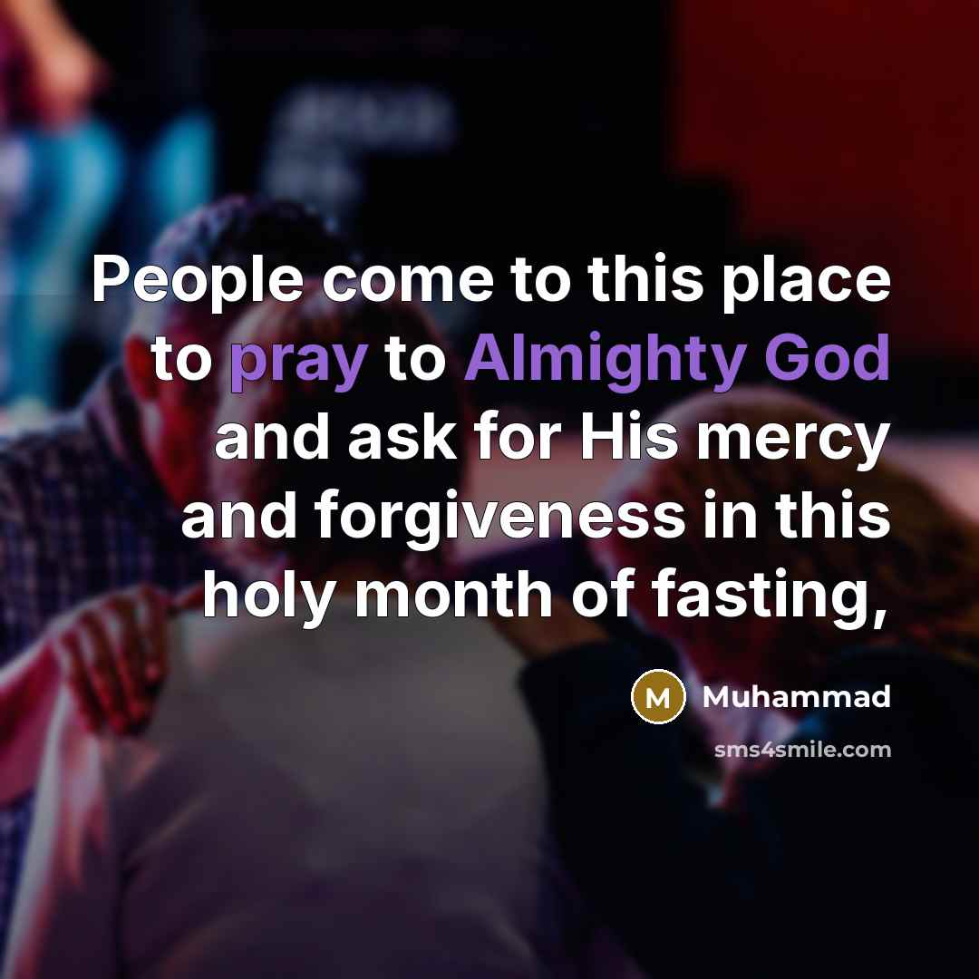 “People come to this place to pray to Almighty God and ask for His mercy and forgiveness in this holy month of fasting,” quote by Muhammad