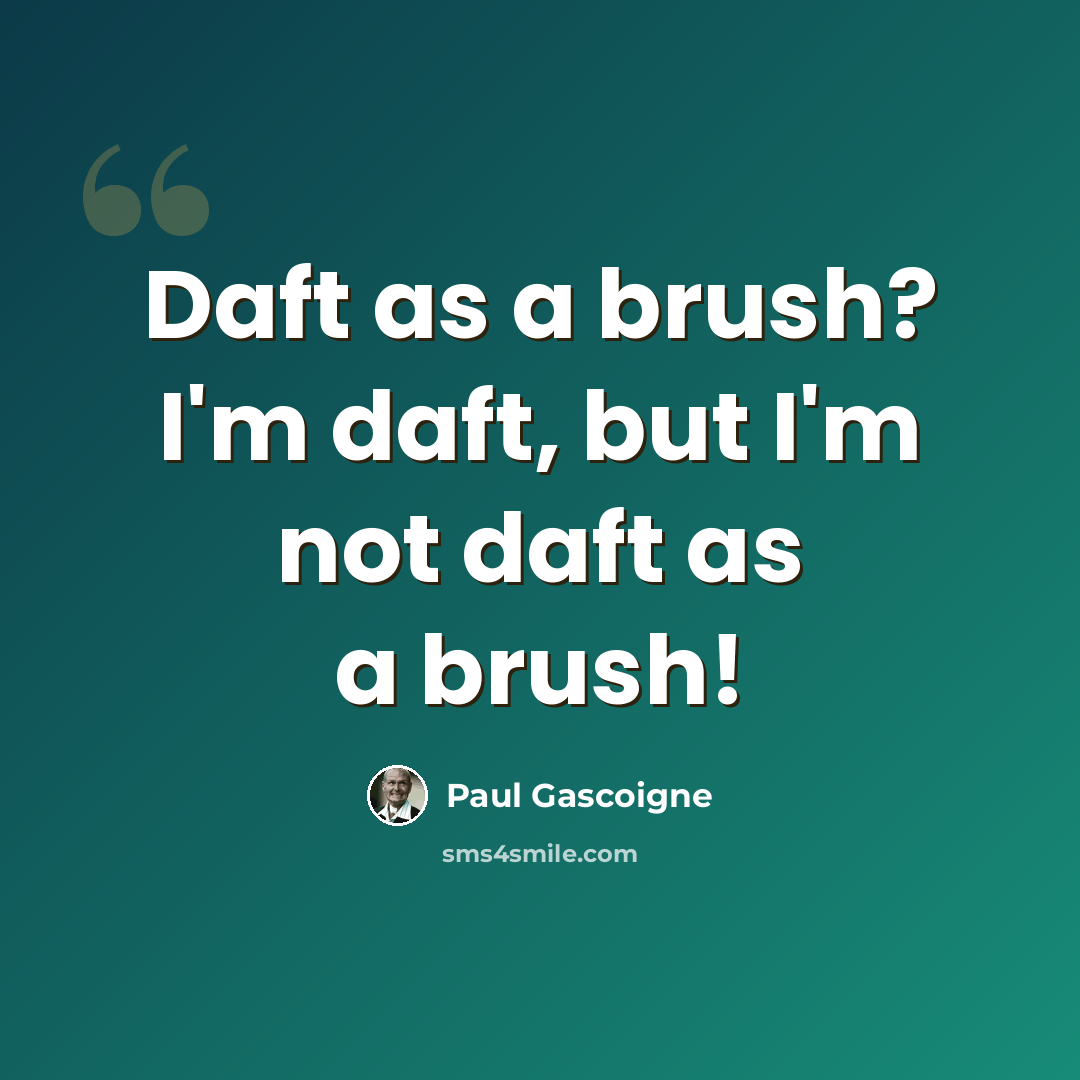 “Daft as a brush? I'm daft, but I'm not daft as a brush!” quote by Paul Gascoigne