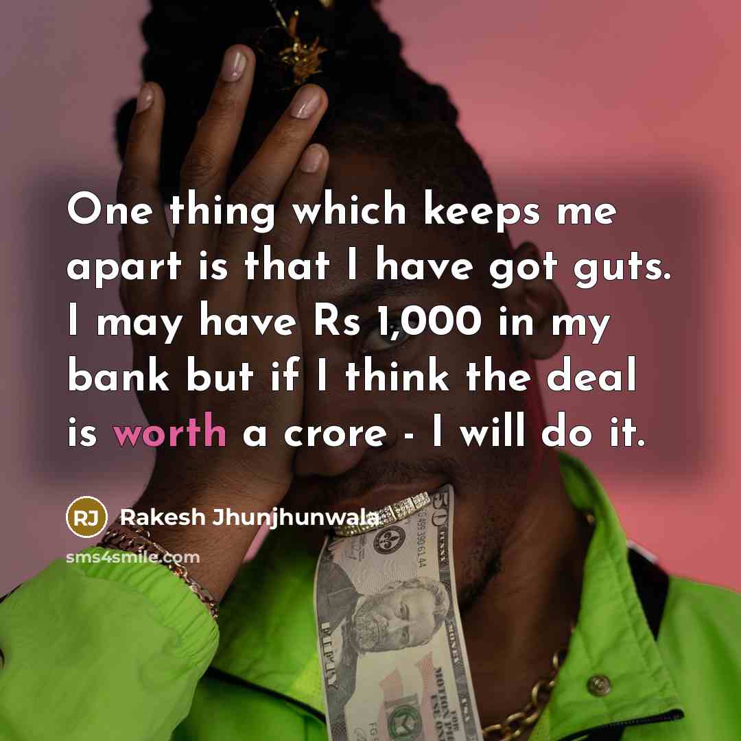 “One thing which keeps me apart is that I have got guts. I may have Rs 1,000 in my bank but if I think the deal is worth a crore - I will do it.” quote by Rakesh Jhunjhunwala