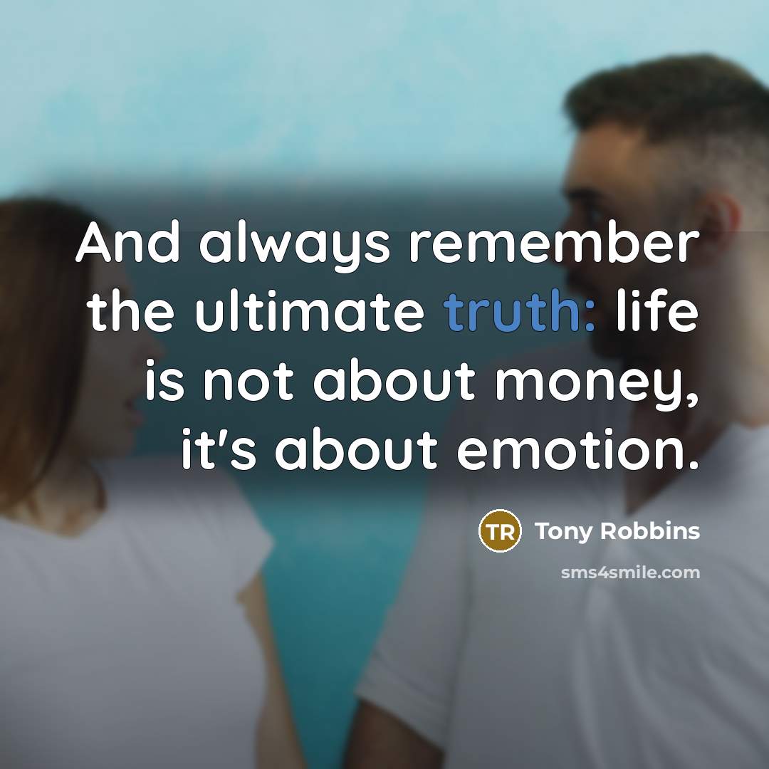 “And always remember the ultimate truth: life is not about money, it's about emotion.” quote by Tony Robbins