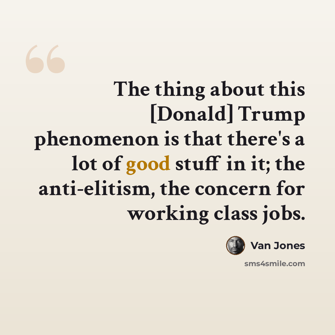 “The thing about this [Donald] Trump phenomenon is that there's a lot of good stuff in it; the anti-elitism, the concern for working class jobs.” quote by Van Jones