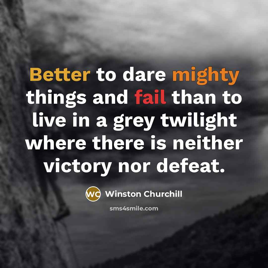 “Better to dare mighty things and fail than to live in a grey twilight where there is neither victory nor defeat.” quote by Winston Churchill