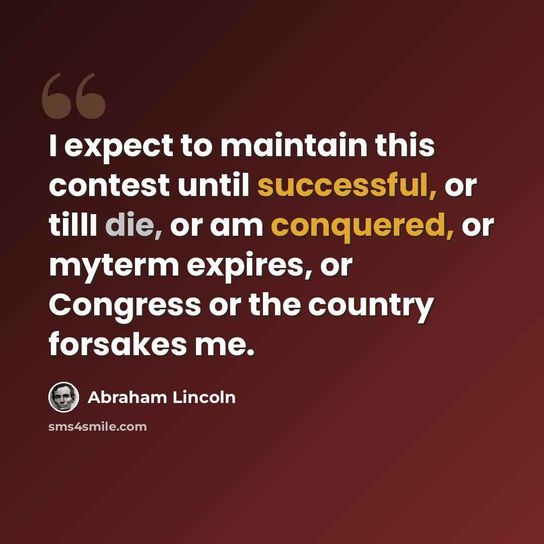 “I expect to maintain this contest until successful, or tillI die, or am conquered, or myterm expires, or Congress or the country forsakes me.” quote by Abraham Lincoln