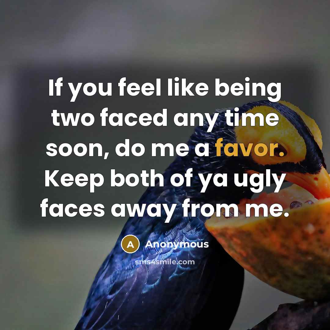 “If you feel like being two faced any time soon, do me a favor. Keep both of ya ugly faces away from me.” quote by Anonymous