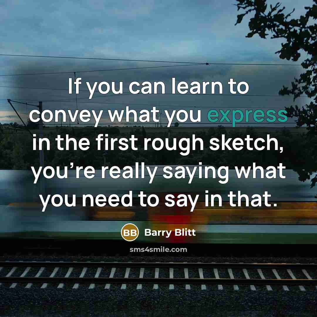 “If you can learn to convey what you express in the first rough sketch, you're really saying what you need to say in that.” quote by Barry Blitt