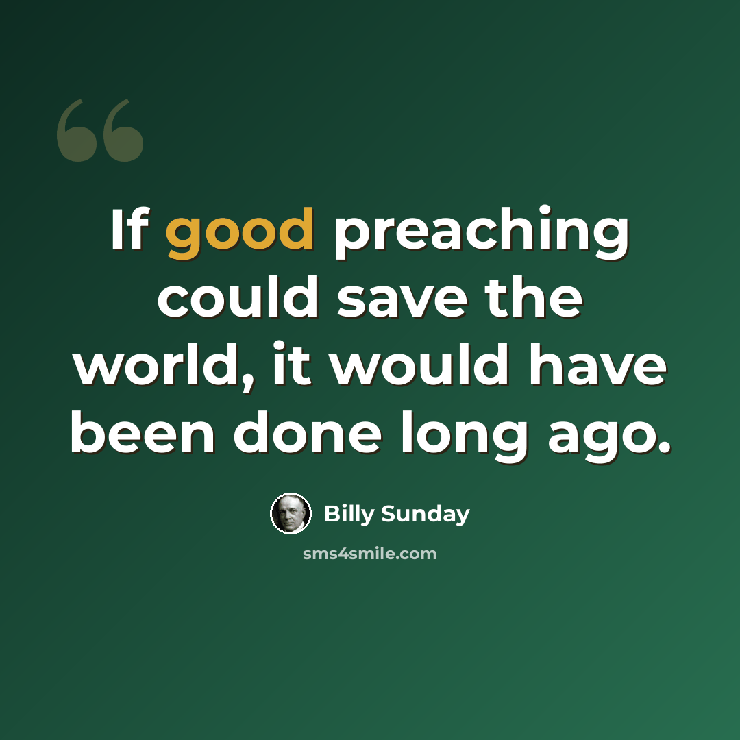 “If good preaching could save the world, it would have been done long ago.” quote by Billy Sunday