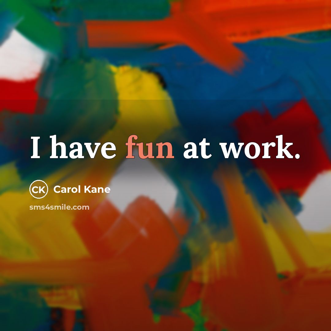 “I have fun at work.” quote by Carol Kane