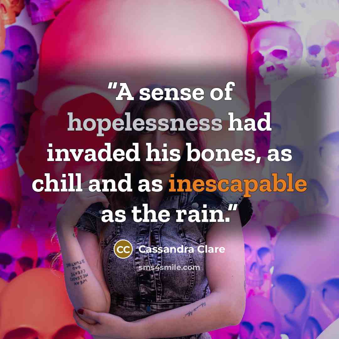 “A sense of hopelessness had invaded his bones, as chill and as inescapable as the rain.” quote by Cassandra Clare