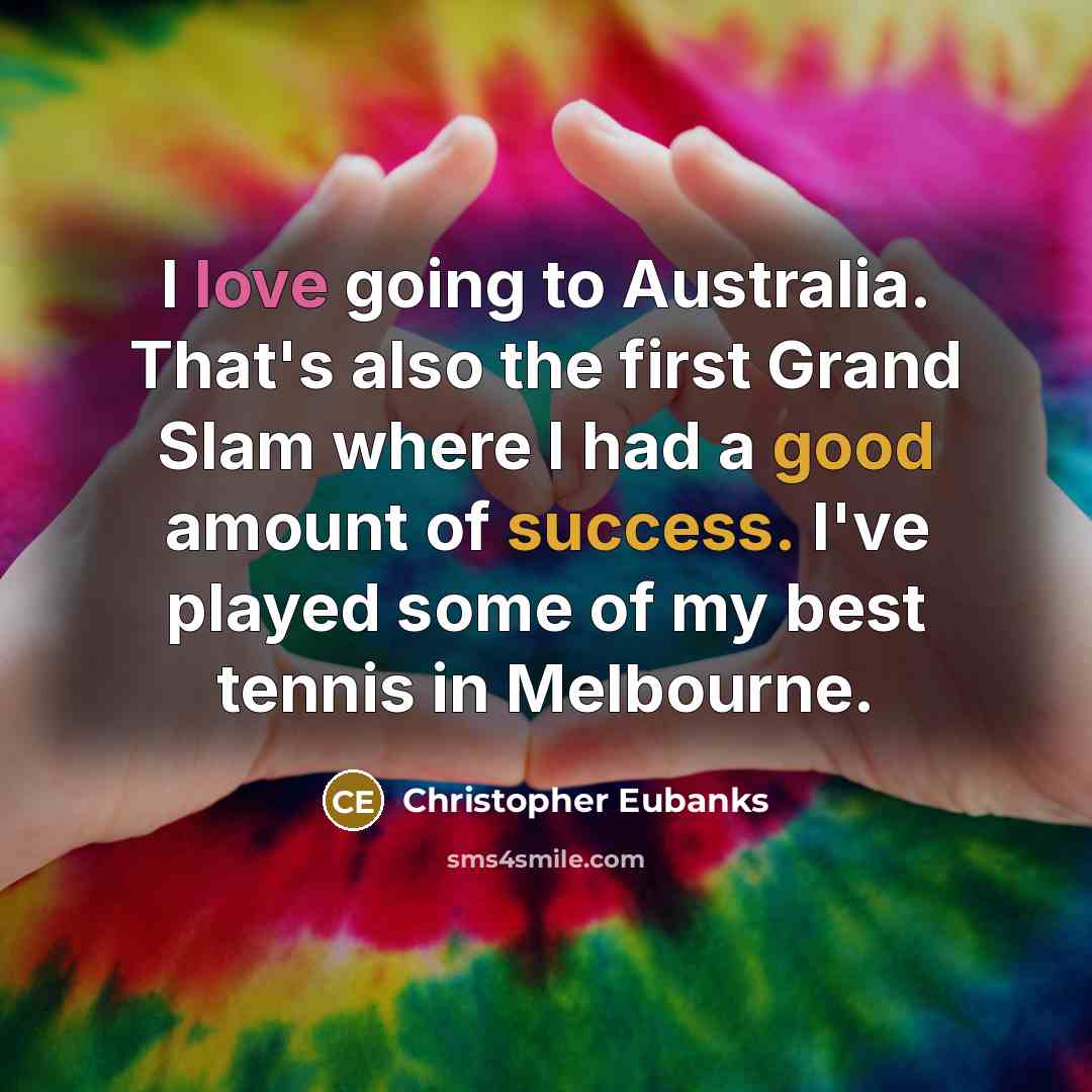 “I love going to Australia. That's also the first Grand Slam where I had a good amount of success. I've played some of my best tennis in Melbourne.” quote by Christopher Eubanks