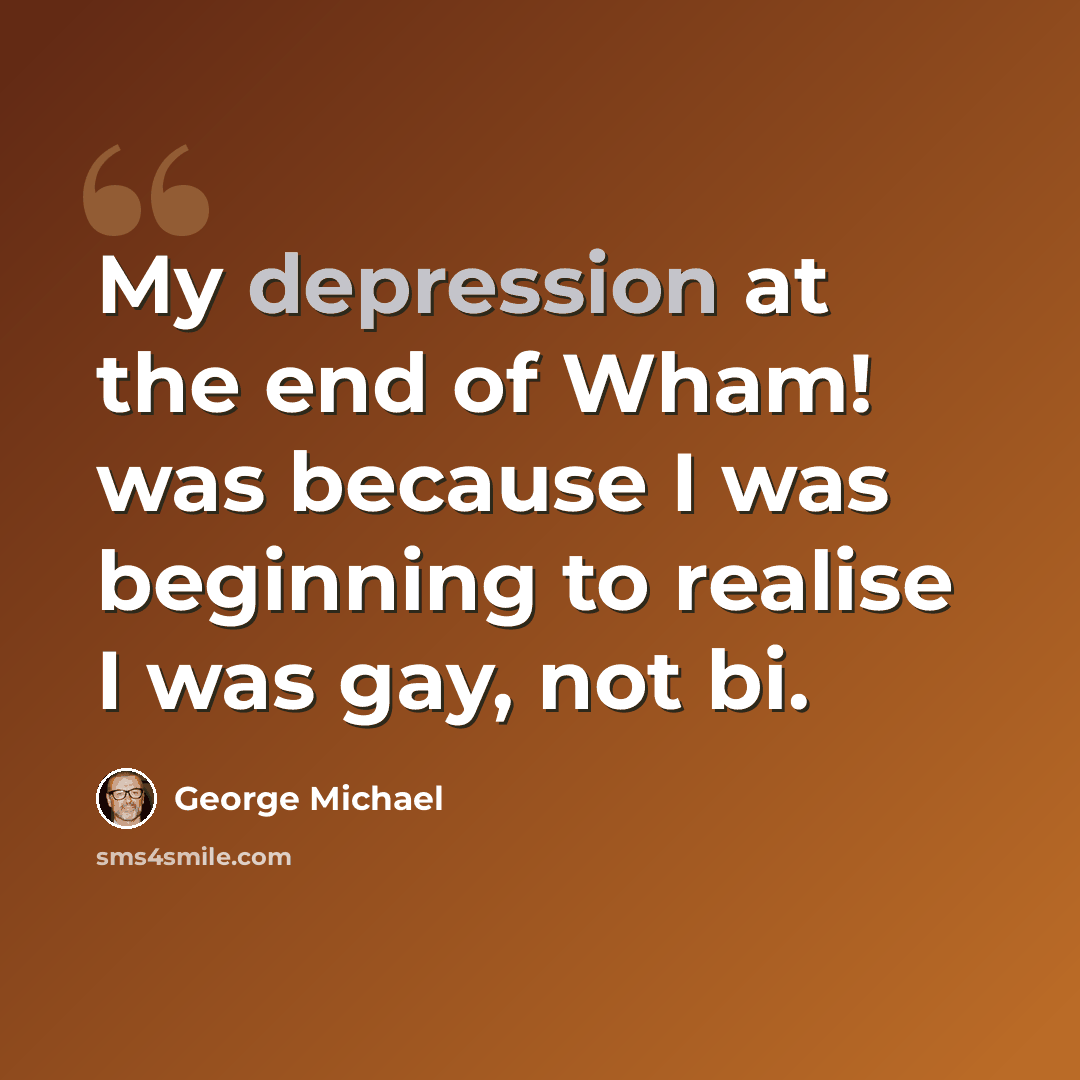 “My depression at the end of Wham! was because I was beginning to realise I was gay, not bi.” quote by George Michael