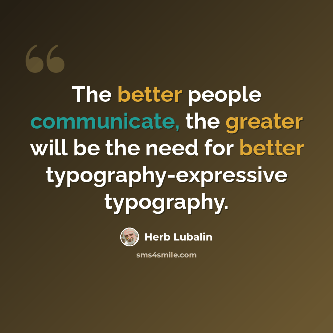 “The better people communicate, the greater will be the need for better typography-expressive typography.” quote by Herb Lubalin