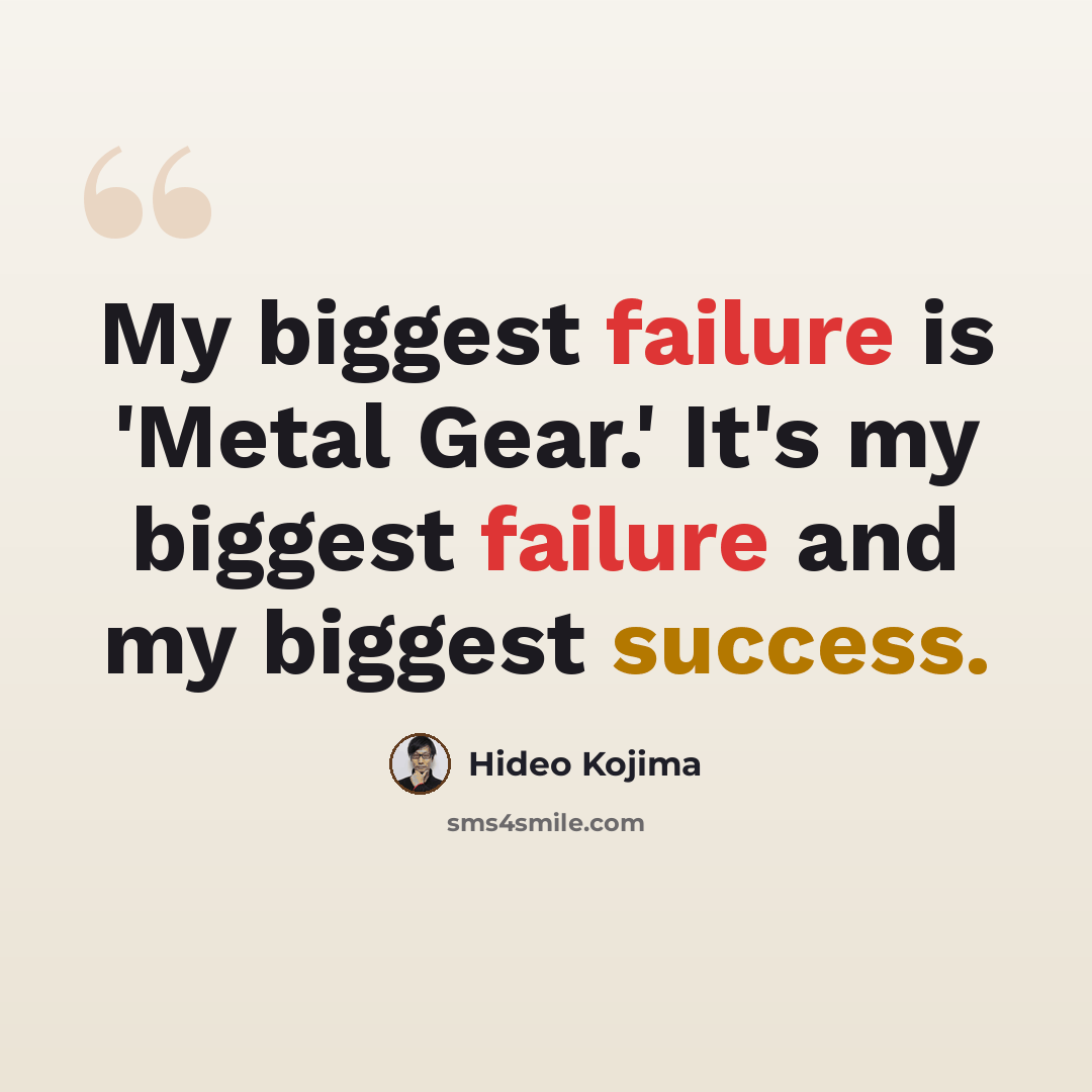 “My biggest failure is 'Metal Gear.' It's my biggest failure and my biggest success.” quote by Hideo Kojima