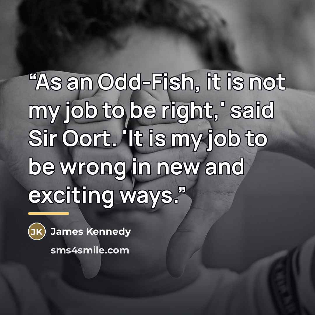 “As an Odd-Fish, it is not my job to be right,' said Sir Oort. 'It is my job to be wrong in new and exciting ways.” quote by James Kennedy