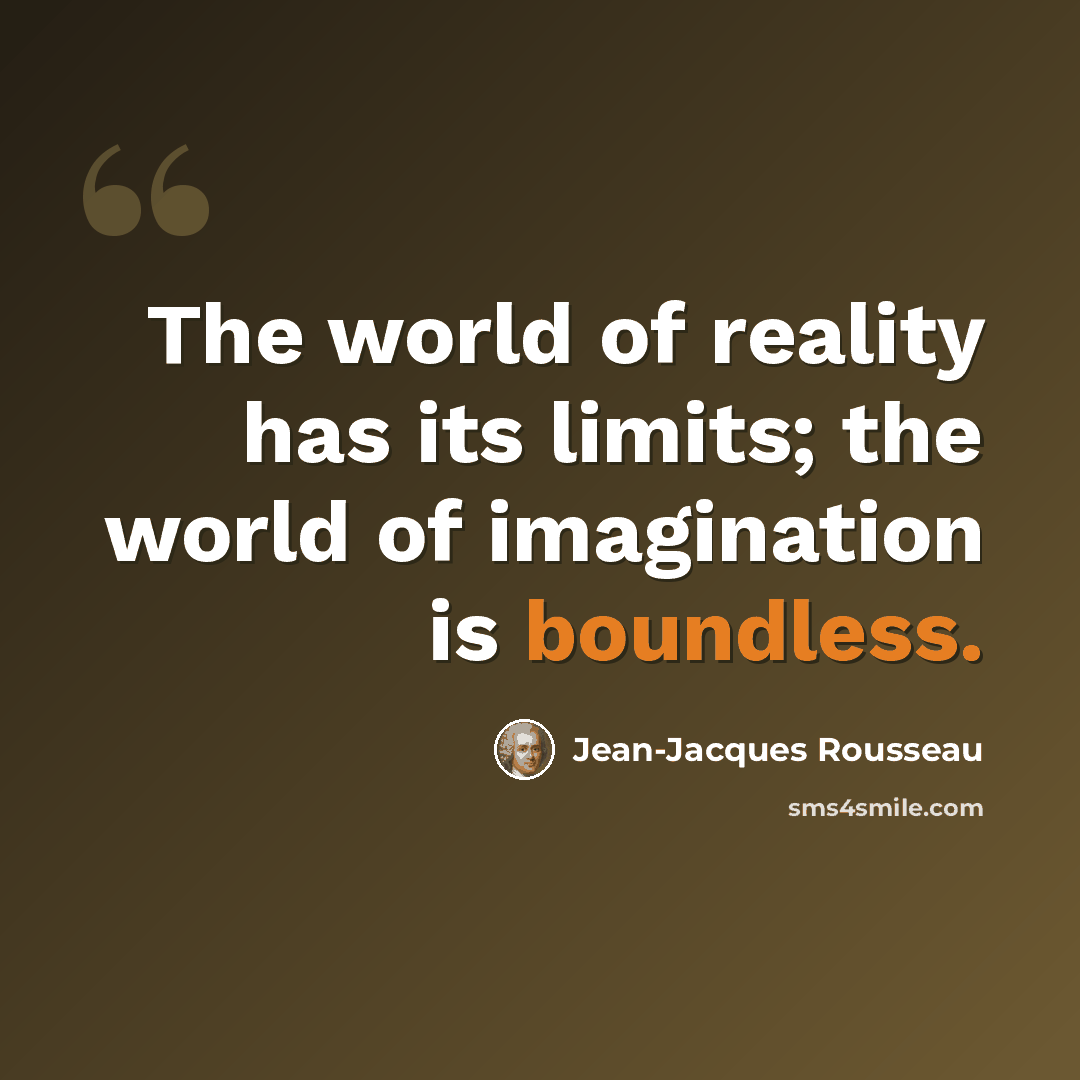 “The world of reality has its limits; the world of imagination is boundless.” quote by Jean-Jacques Rousseau