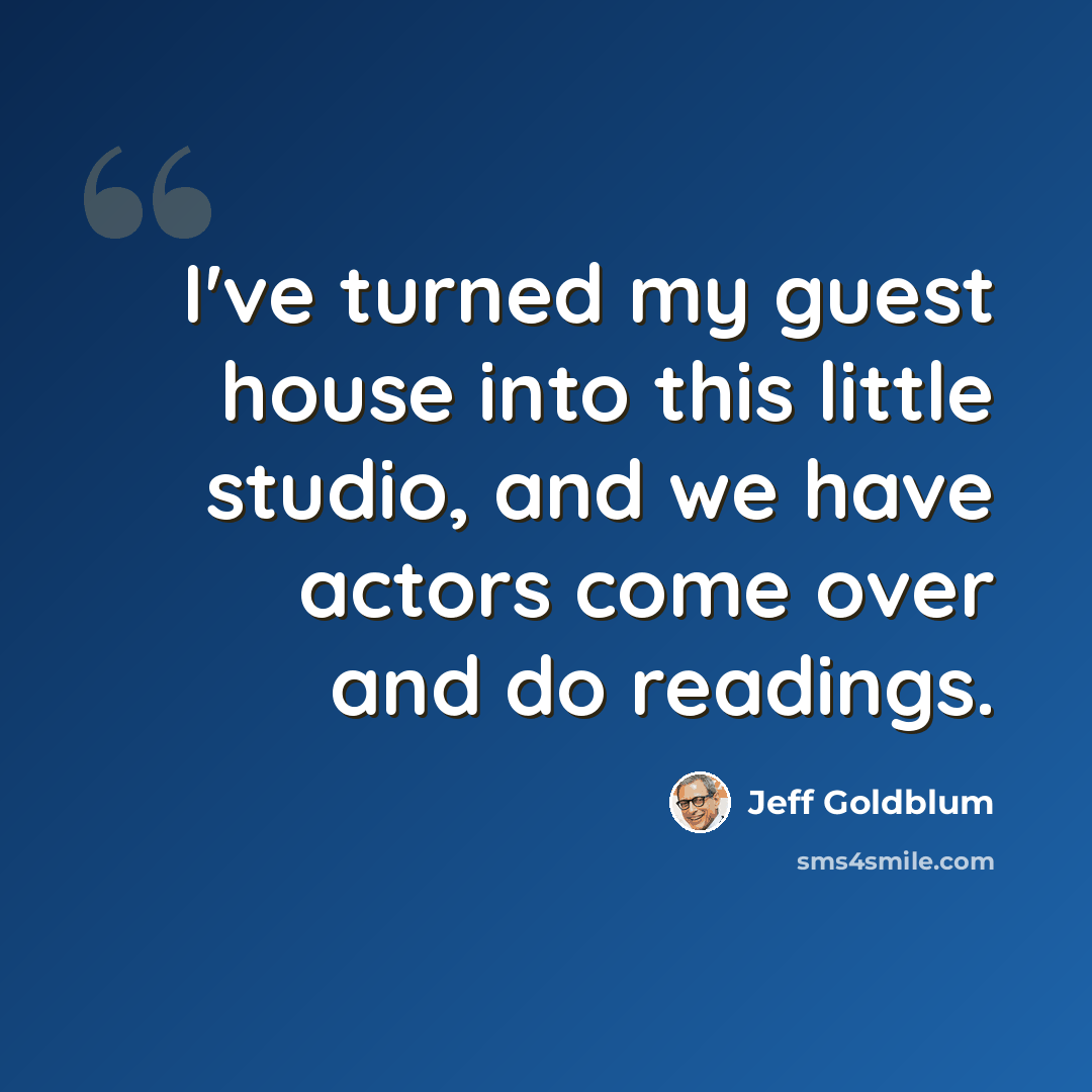 “I've turned my guest house into this little studio, and we have actors come over and do readings.” quote by Jeff Goldblum