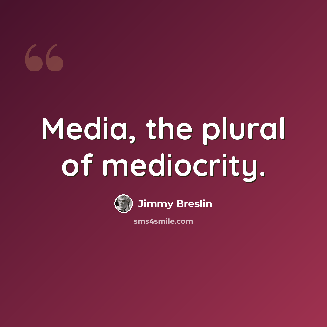 “Media, the plural of mediocrity.” quote by Jimmy Breslin