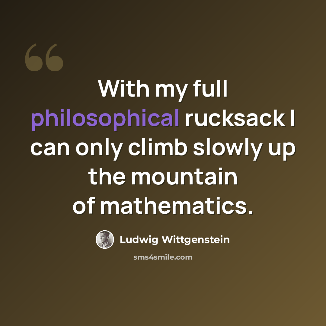 “With my full philosophical rucksack I can only climb slowly up the mountain of mathematics.” quote by Ludwig Wittgenstein