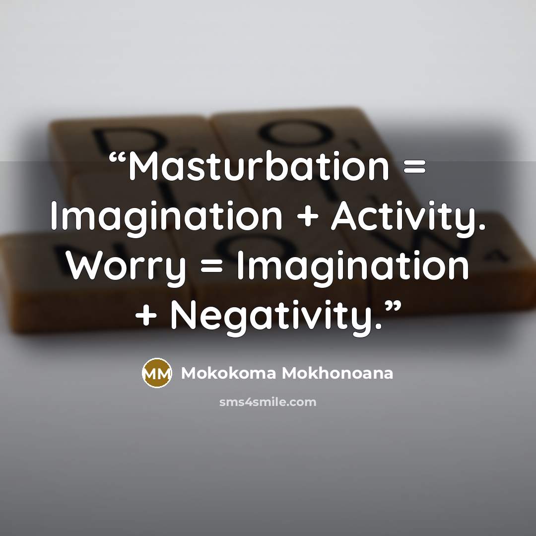 “Masturbation = Imagination + Activity. Worry = Imagination + Negativity.” quote by Mokokoma Mokhonoana