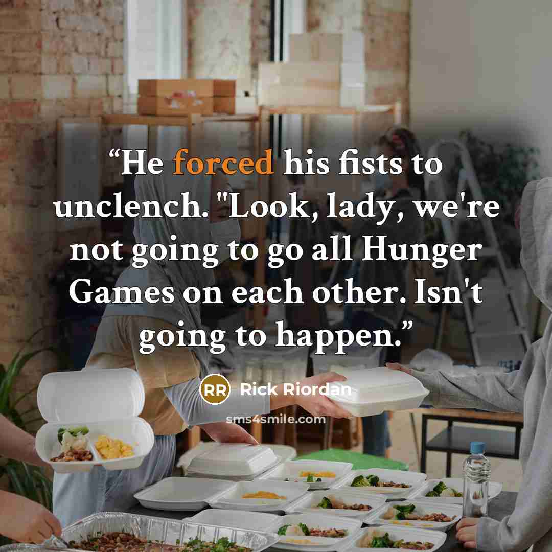 “He forced his fists to unclench. "Look, lady, we're not going to go all Hunger Games on each other. Isn't going to happen.” quote by Rick Riordan