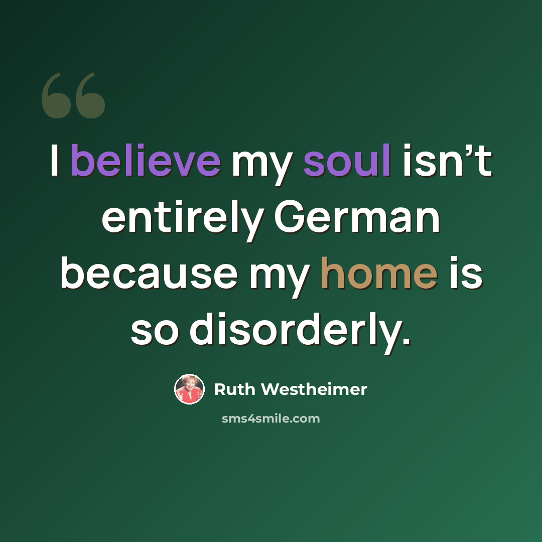 “I believe my soul isn't entirely German because my home is so disorderly.” quote by Ruth Westheimer