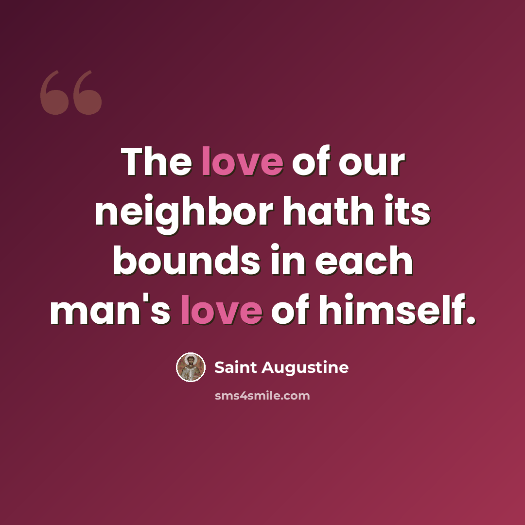 “The love of our neighbor hath its bounds in each man's love of himself.” quote by Saint Augustine