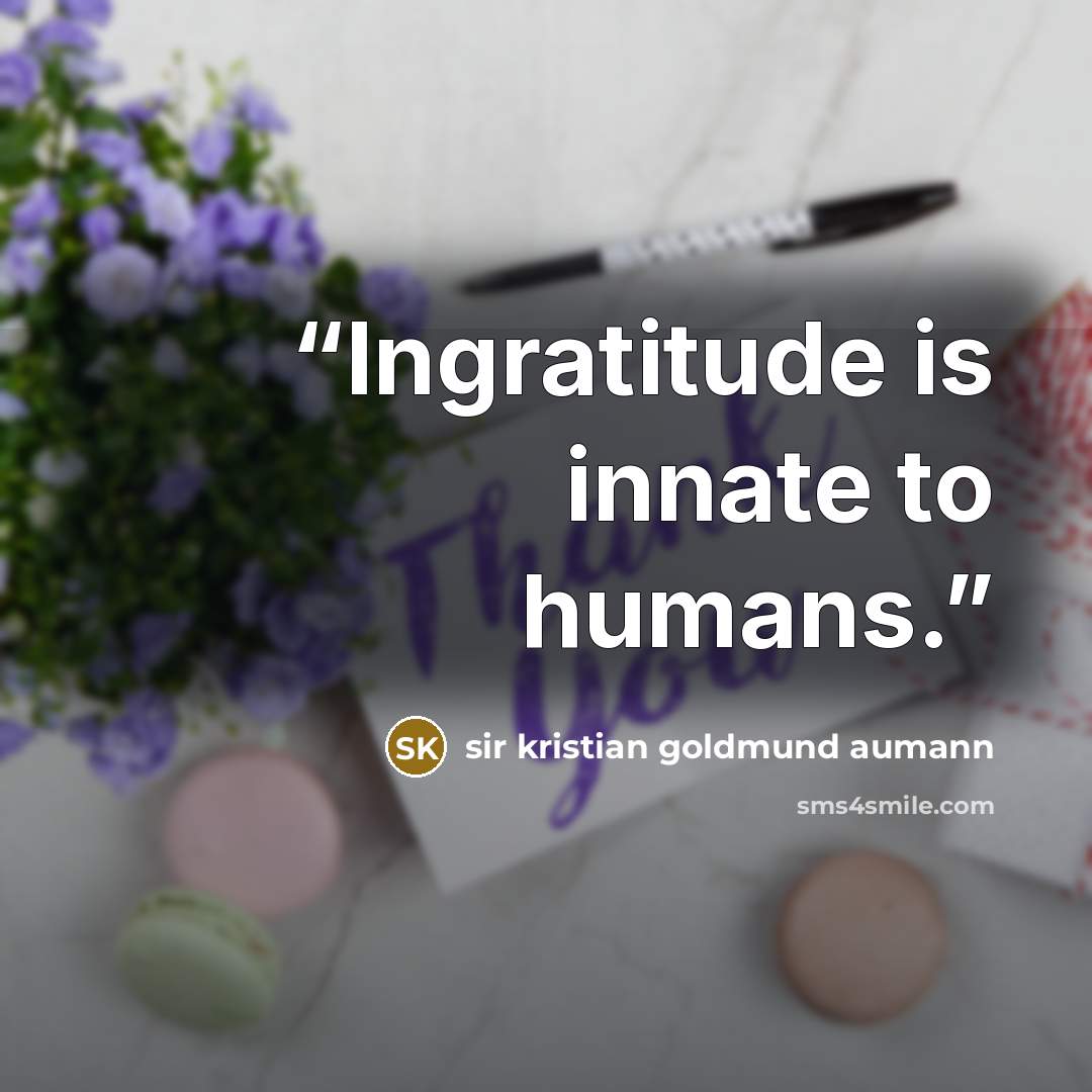 “Ingratitude is innate to humans.” quote by sir kristian goldmund aumann