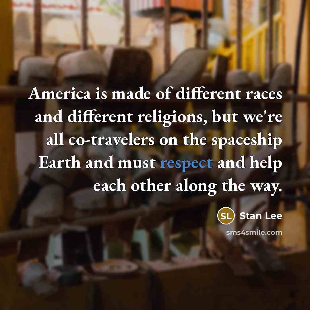 “America is made of different races and different religions, but we're all co-travelers on the spaceship Earth and must respect and help each other along the way.” quote by Stan Lee
