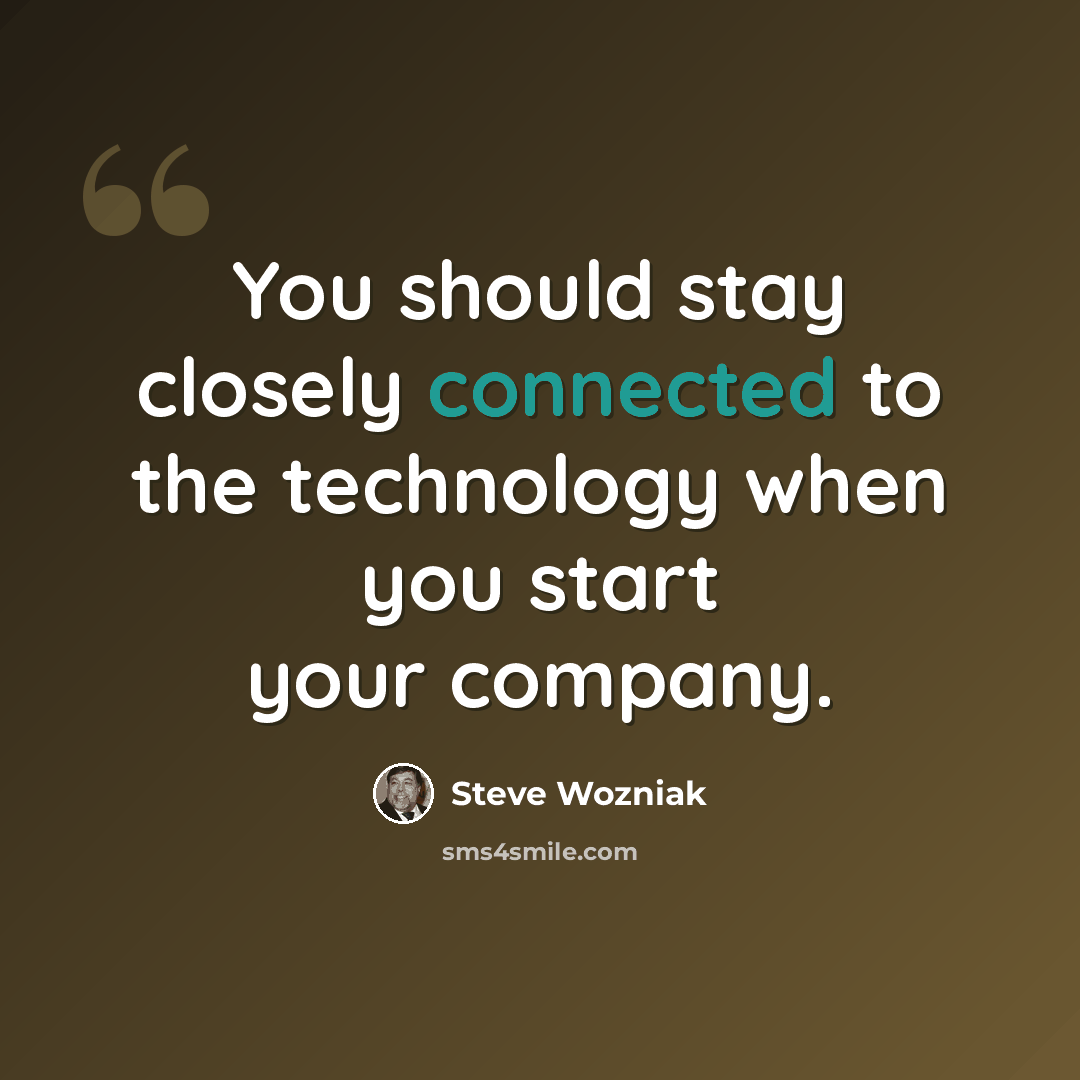 “You should stay closely connected to the technology when you start your company.” quote by Steve Wozniak