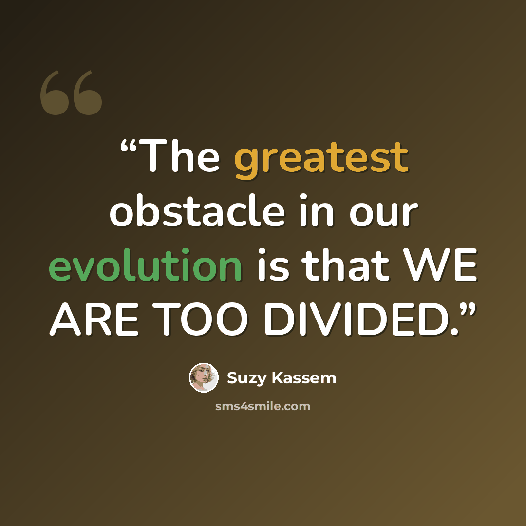 “The greatest obstacle in our evolution is that WE ARE TOO DIVIDED.” quote by Suzy Kassem