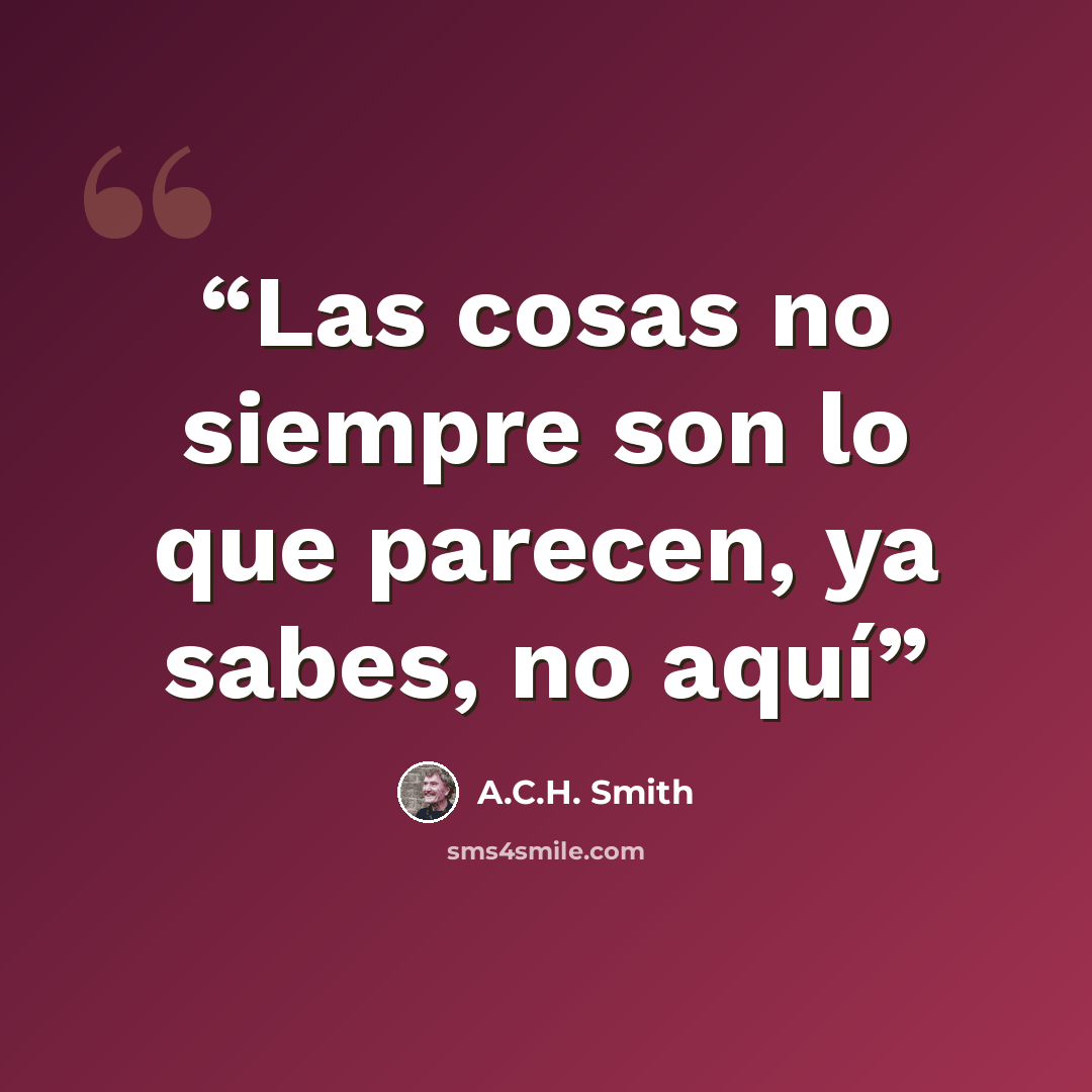 “Las cosas no siempre son lo que parecen, ya sabes, no aquí” quote by A.C.H. Smith