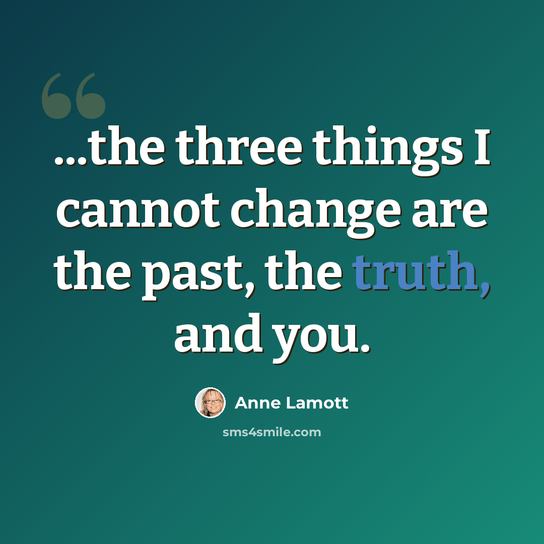 “...the three things I cannot change are the past, the truth, and you.” quote by Anne Lamott