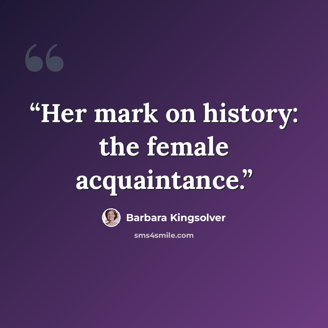 “Her mark on history: the female acquaintance.” quote by Barbara Kingsolver