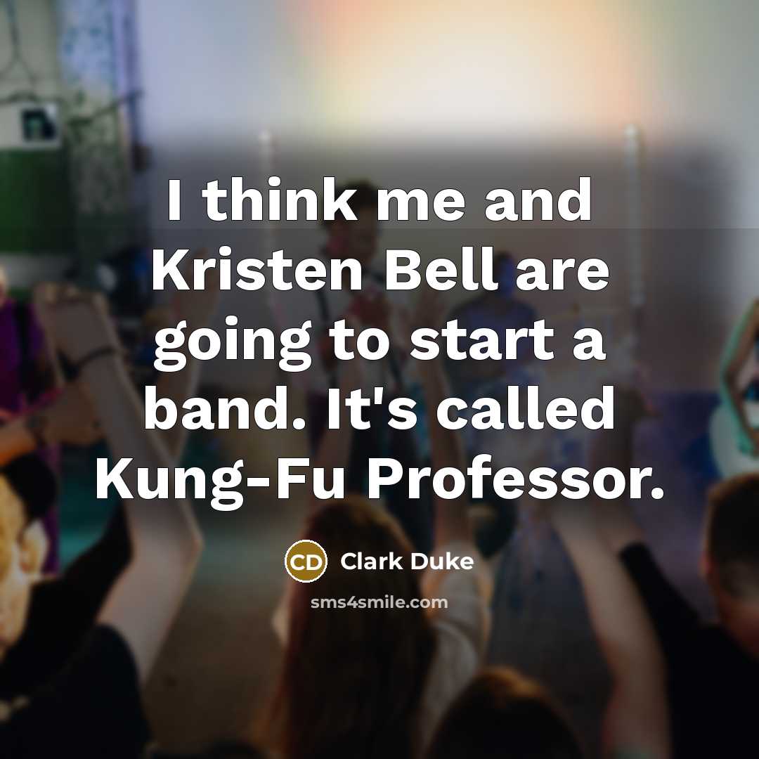 “I think me and Kristen Bell are going to start a band. It's called Kung-Fu Professor.” quote by Clark Duke
