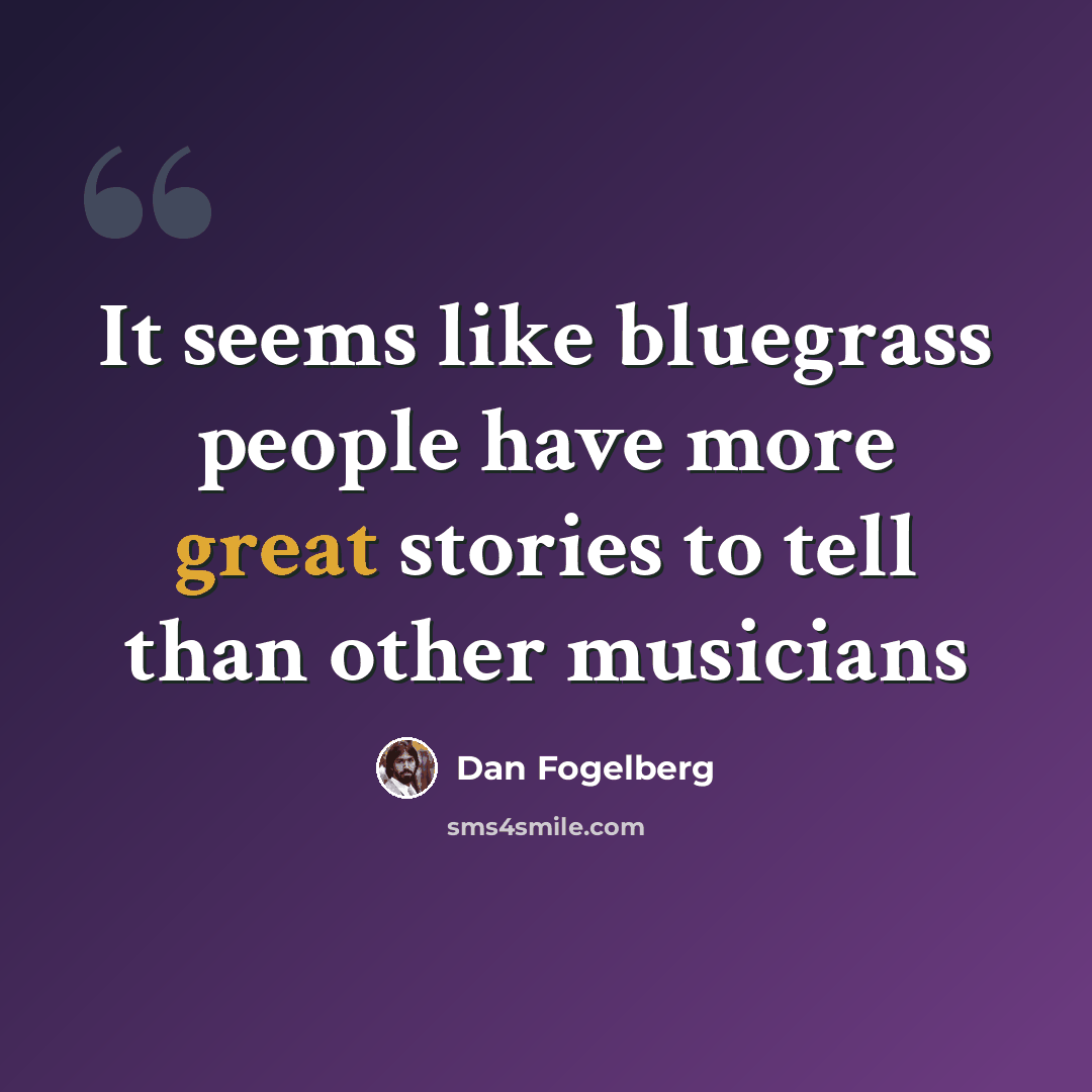 “It seems like bluegrass people have more great stories to tell than other musicians” quote by Dan Fogelberg