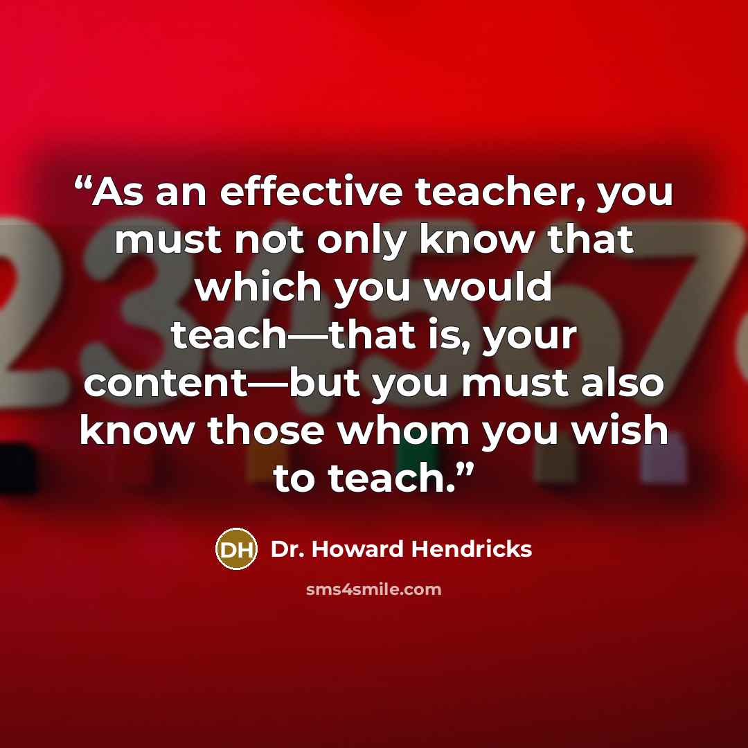 “As an effective teacher, you must not only know that which you would teach—that is, your content—but you must also know those whom you wish to teach.” quote by Dr. Howard Hendricks