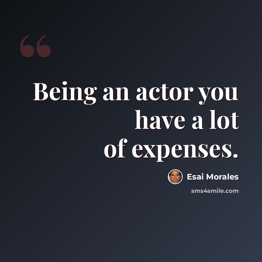 “Being an actor you have a lot of expenses.” quote by Esai Morales