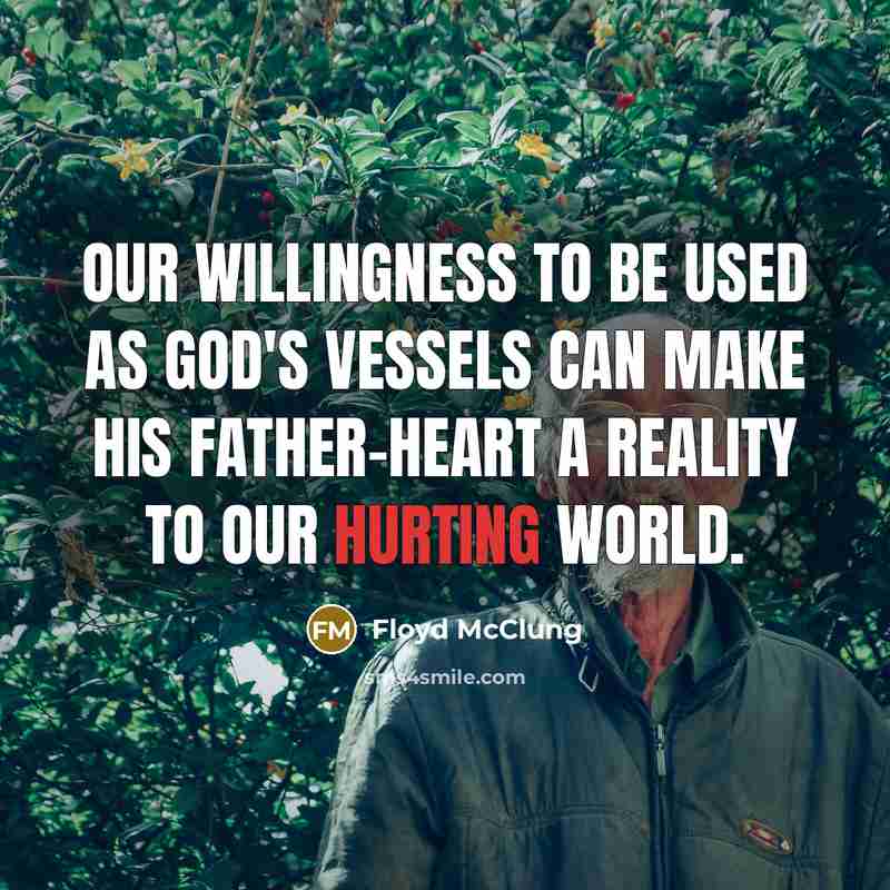 “Our willingness to be used as God's vessels can make His Father-heart a reality to our hurting world.” quote by Floyd McClung