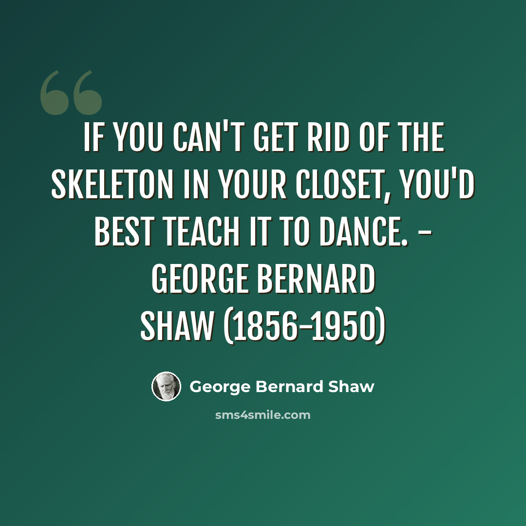 “If you can't get rid of the skeleton in your closet, you'd best teach it to dance. - George Bernard Shaw (1856-1950)” quote by George Bernard Shaw