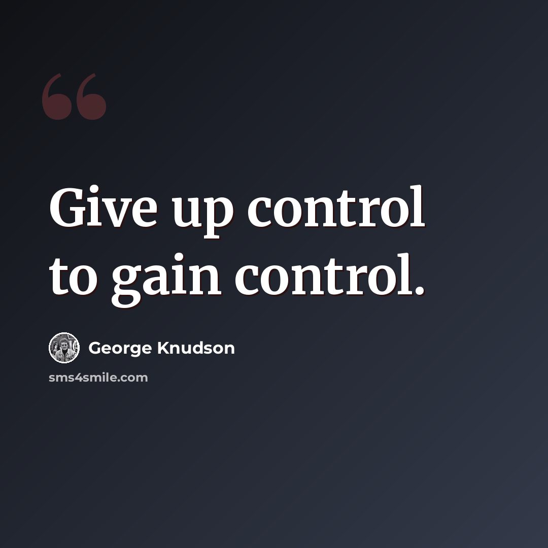 “Give up control to gain control.” quote by George Knudson