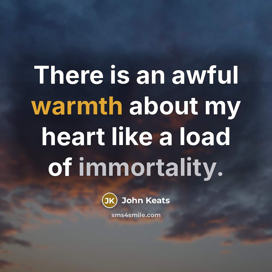 “There is an awful warmth about my heart like a load of immortality.” quote by John Keats