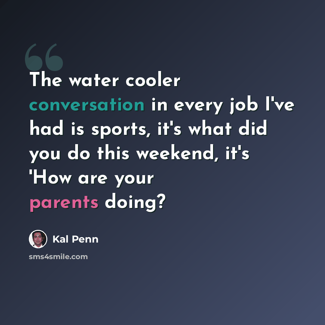 “The water cooler conversation in every job I've had is sports, it's what did you do this weekend, it's 'How are your parents doing?” quote by Kal Penn