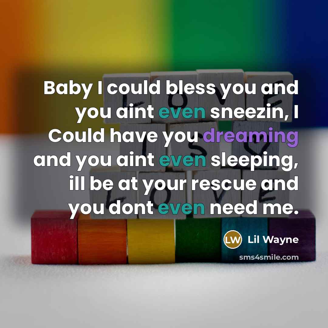 “Baby I could bless you and you aint even sneezin, I Could have you dreaming and you aint even sleeping, ill be at your rescue and you dont even need me.” quote by Lil Wayne
