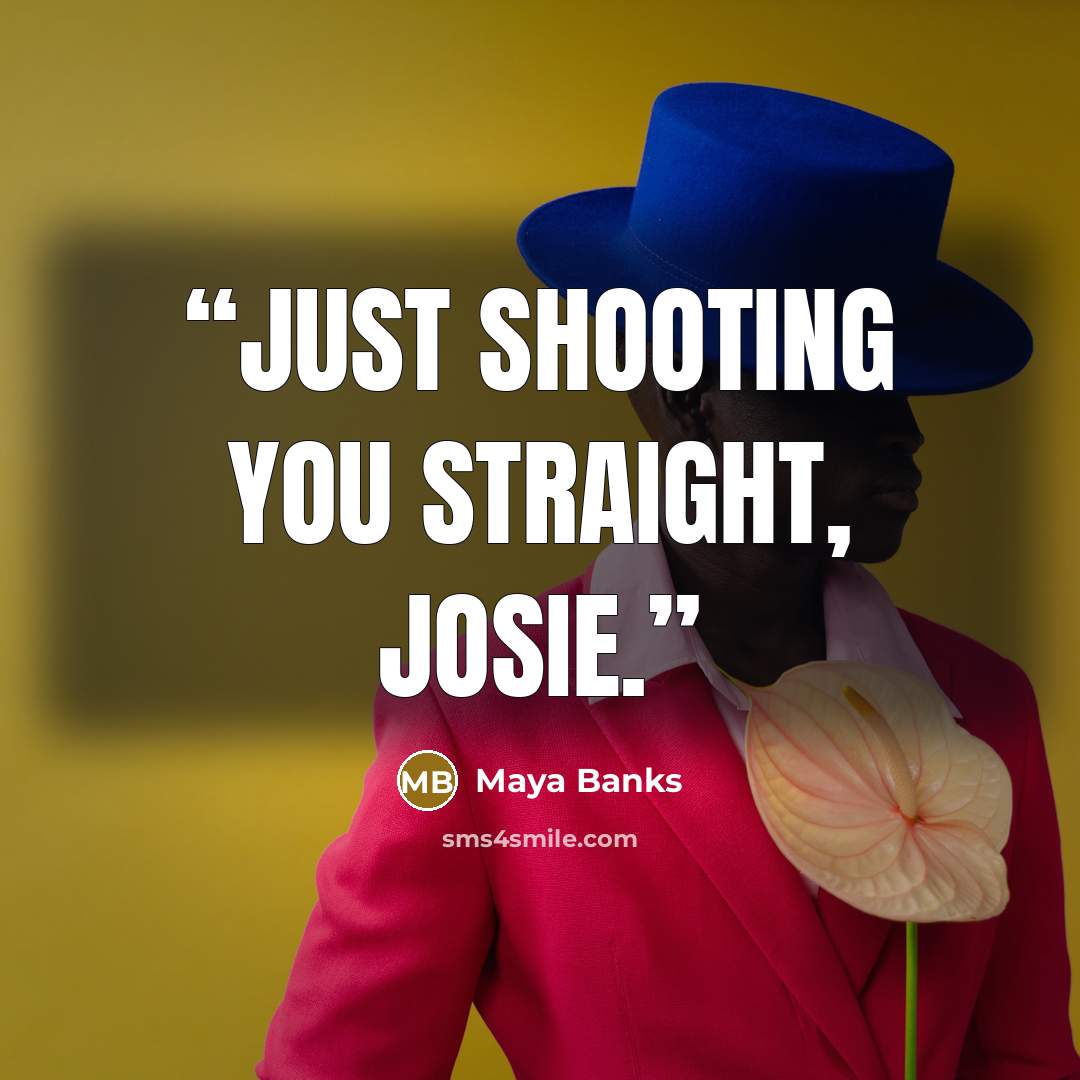 “Just shooting you straight, Josie.” quote by Maya Banks