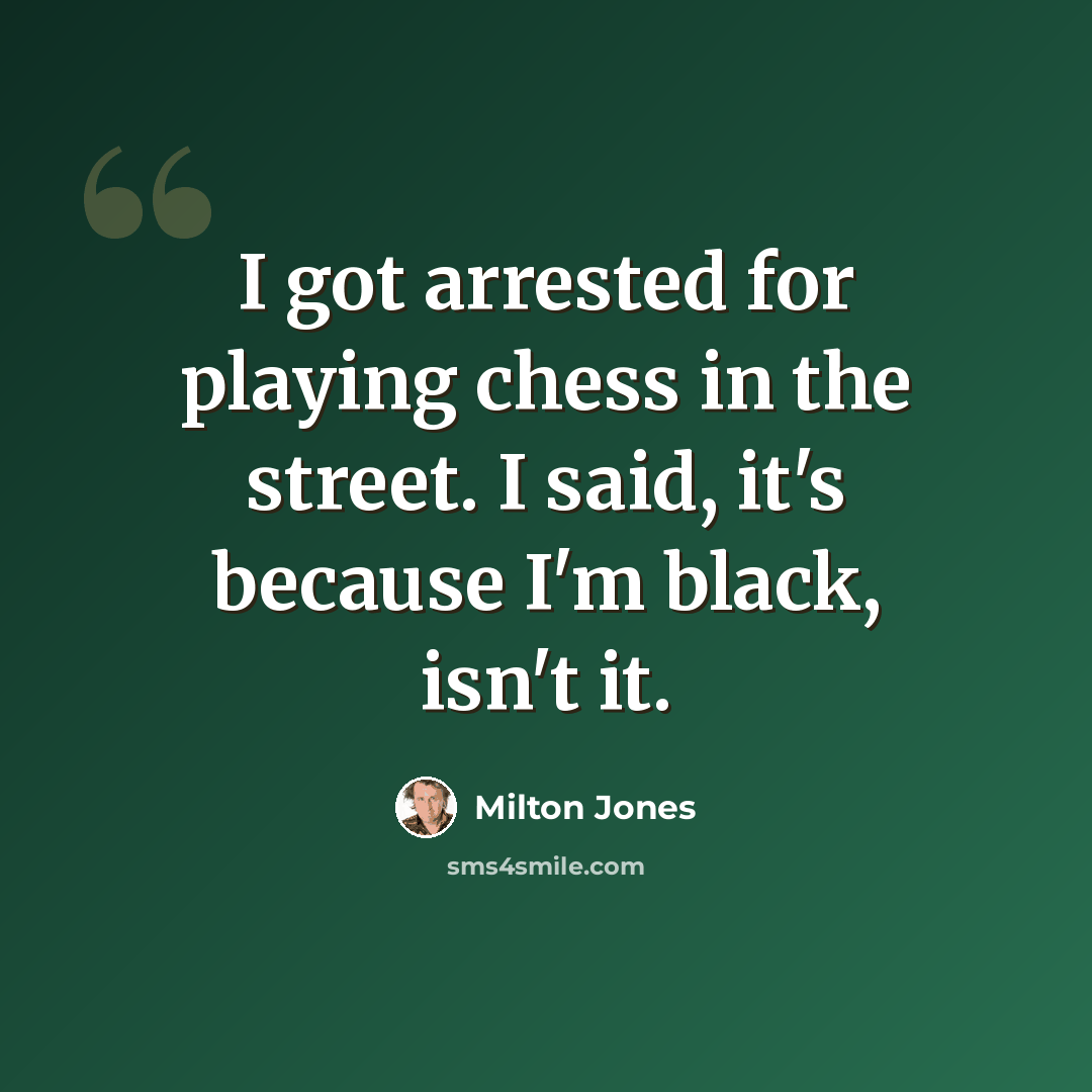 “I got arrested for playing chess in the street. I said, it's because I'm black, isn't it.” quote by Milton Jones