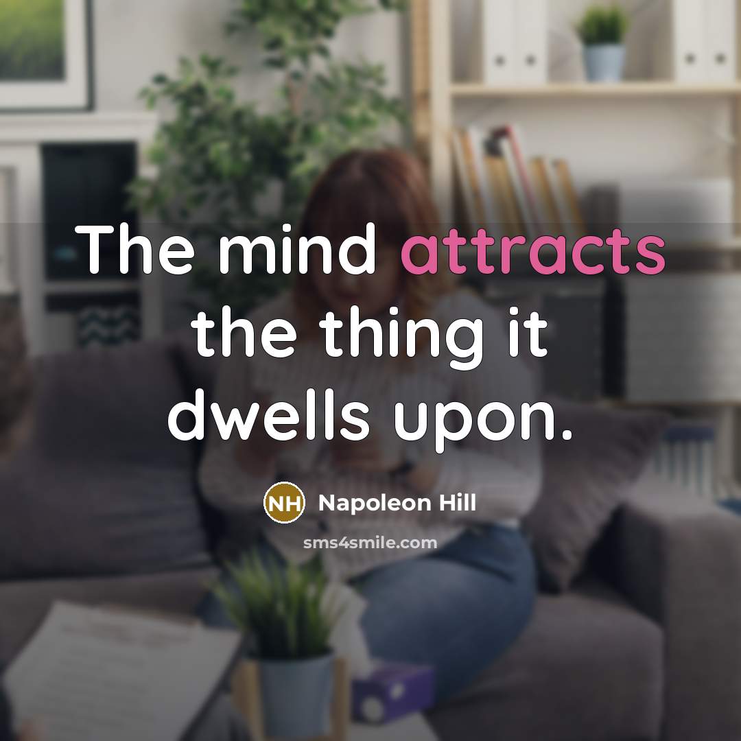 “The mind attracts the thing it dwells upon.” quote by Napoleon Hill