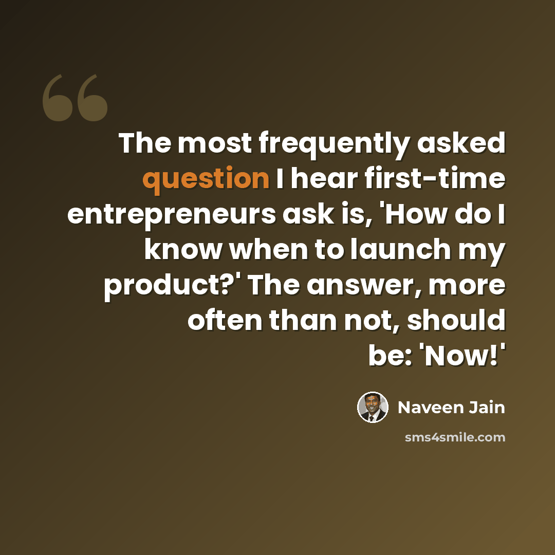 “The most frequently asked question I hear first-time entrepreneurs ask is, 'How do I know when to launch my product?' The answer, more often than not, should be: 'Now!'” quote by Naveen Jain